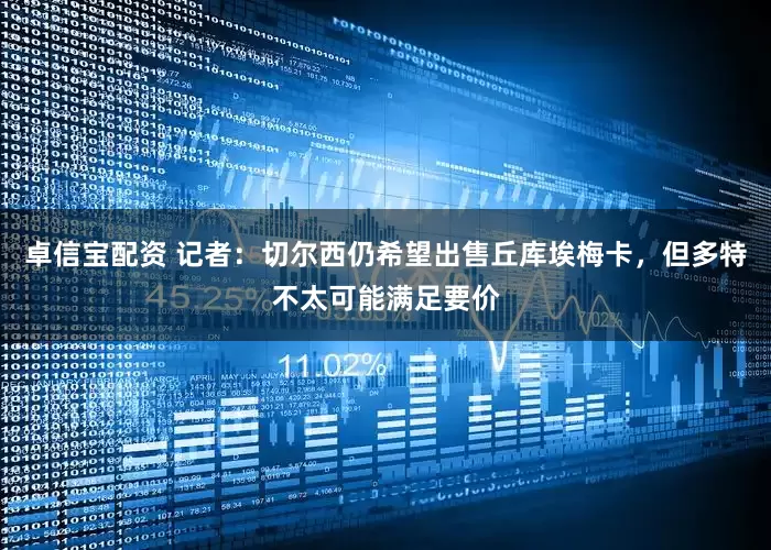 卓信宝配资 记者：切尔西仍希望出售丘库埃梅卡，但多特不太可能满足要价