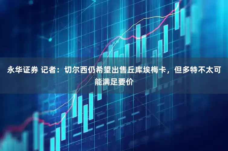 永华证券 记者：切尔西仍希望出售丘库埃梅卡，但多特不太可能满足要价