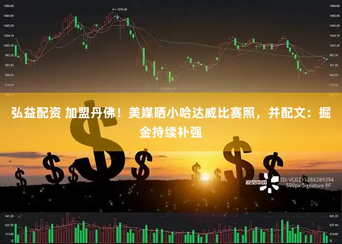 弘益配资 加盟丹佛！美媒晒小哈达威比赛照，并配文：掘金持续补强