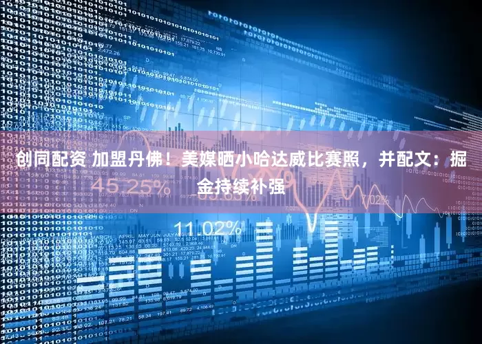 创同配资 加盟丹佛！美媒晒小哈达威比赛照，并配文：掘金持续补强