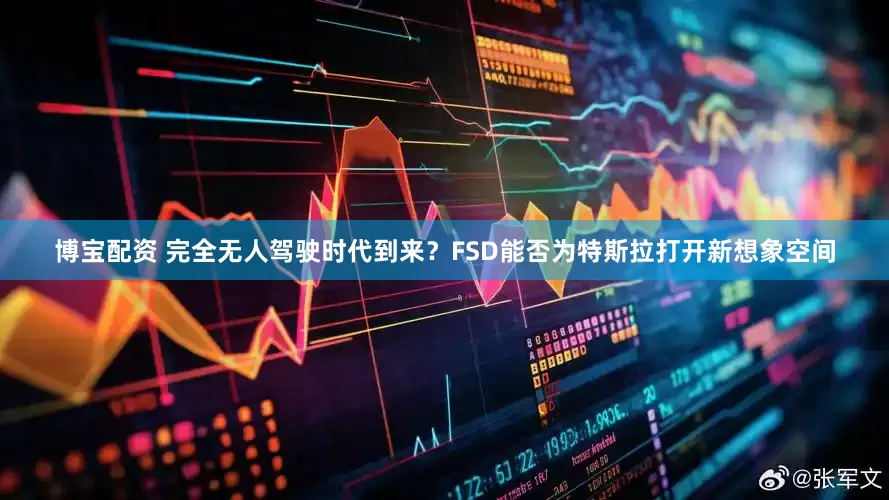 博宝配资 完全无人驾驶时代到来？FSD能否为特斯拉打开新想象空间