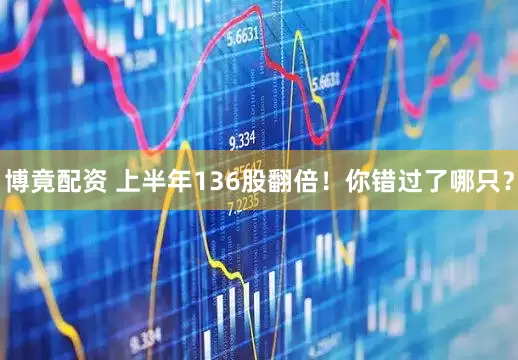 博竟配资 上半年136股翻倍！你错过了哪只？