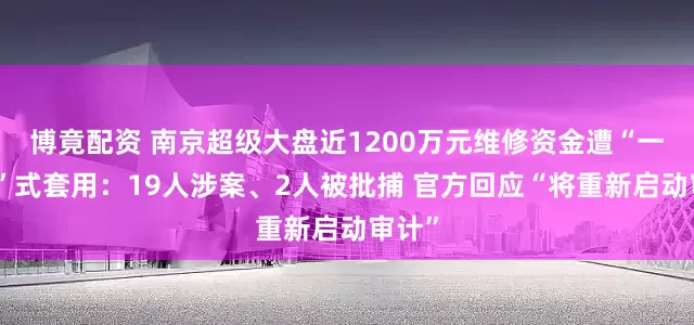 博竟配资 南京超级大盘近1200万元维修资金遭“一条龙”式套用：19人涉案、2人被批捕 官方回应“将重新启动审计”