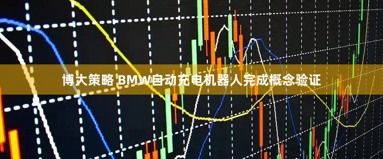 博大策略 BMW自动充电机器人完成概念验证