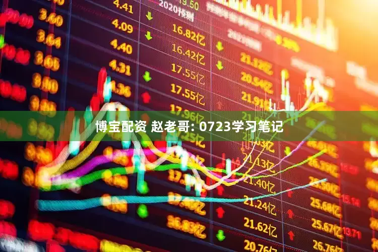 博宝配资 赵老哥: 0723学习笔记