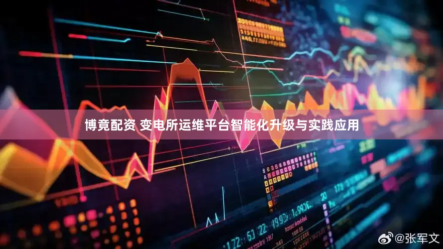 博竟配资 变电所运维平台智能化升级与实践应用