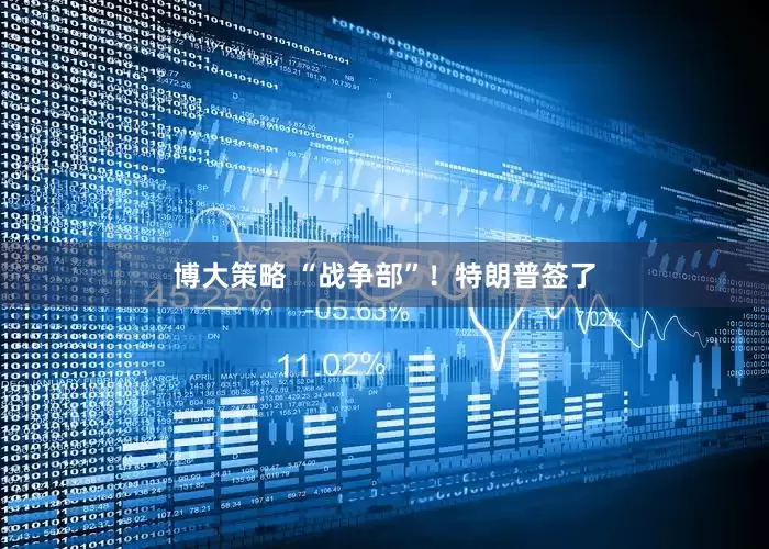 博大策略 “战争部”！特朗普签了