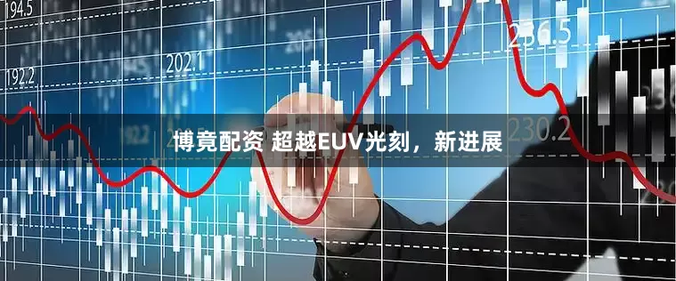 博竟配资 超越EUV光刻，新进展