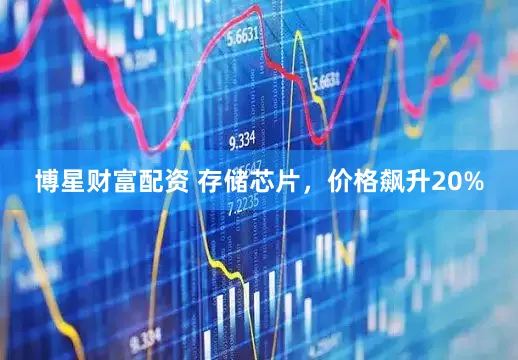 博星财富配资 存储芯片，价格飙升20%