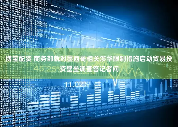 博宝配资 商务部就对墨西哥相关涉华限制措施启动贸易投资壁垒调查答记者问