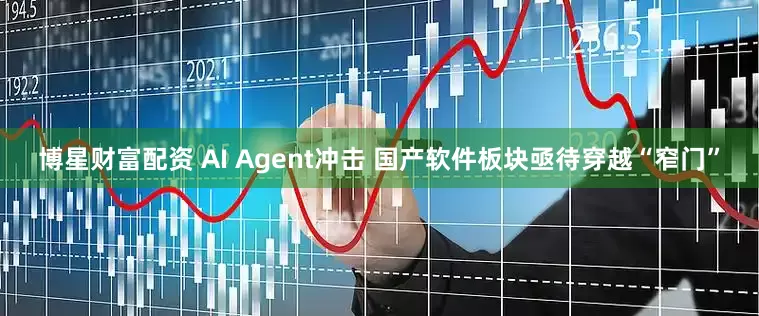 博星财富配资 AI Agent冲击 国产软件板块亟待穿越“窄门”